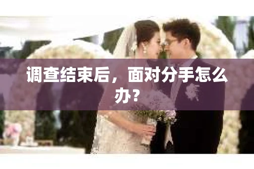 调查结束后，面对分手怎么办？