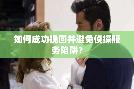 如何成功挽回并避免侦探服务陷阱？