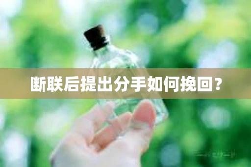 断联后提出分手如何挽回？