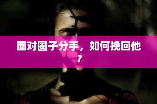 面对圈子分手，如何挽回他？