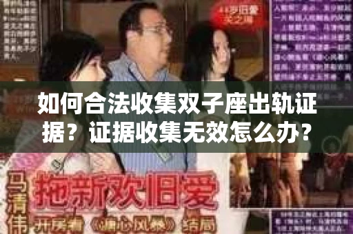 如何合法收集双子座出轨证据？证据收集无效怎么办？