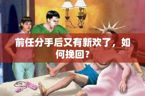前任分手后又有新欢了，如何挽回？