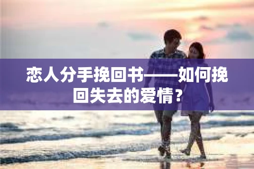 恋人分手挽回书——如何挽回失去的爱情？