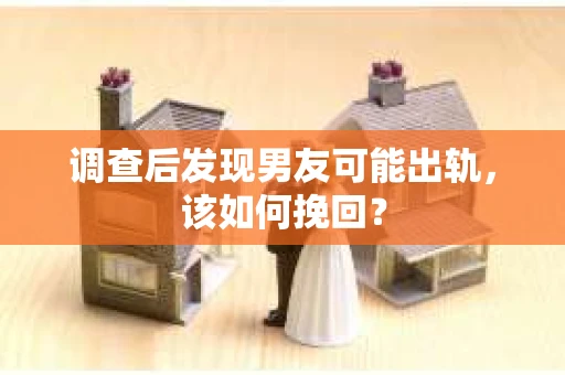调查后发现男友可能出轨,该如何挽回? 调查后发现男友可能出轨,该如何挽回?