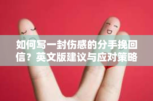 如何写一封伤感的分手挽回信？英文版建议与应对策略