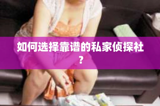 如何选择靠谱的私家侦探社？