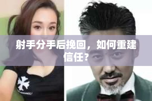 射手分手后挽回，如何重建信任？