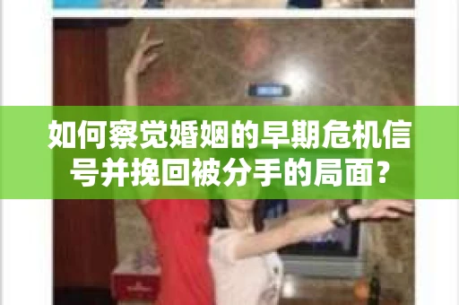 如何察觉婚姻的早期危机信号并挽回被分手的局面？