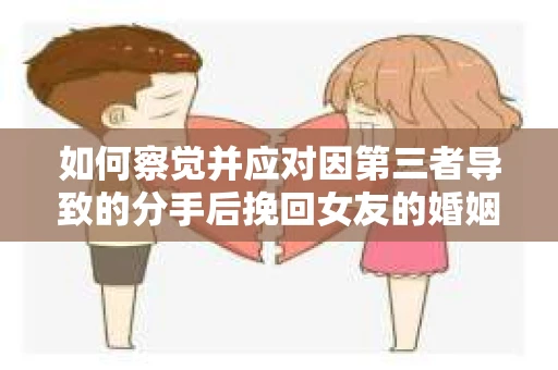如何察觉并应对因第三者导致的分手后挽回女友的婚姻危机信号？