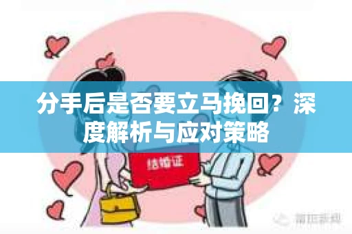 分手后是否要立马挽回？深度解析与应对策略