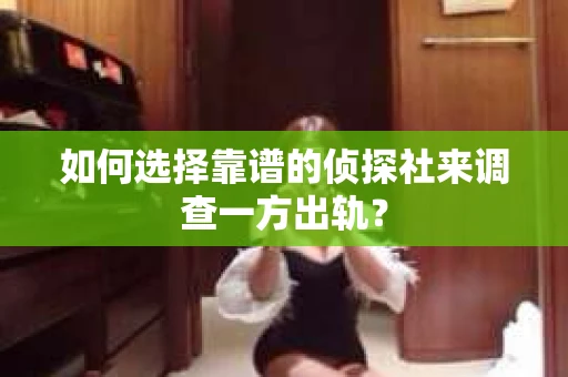 如何选择靠谱的侦探社来调查一方出轨？