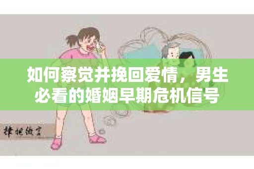 如何察觉并挽回爱情，男生必看的婚姻早期危机信号