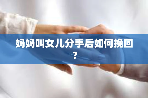 妈妈叫女儿分手后如何挽回？