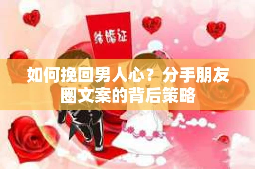 如何挽回男人心？分手朋友圈文案的背后策略