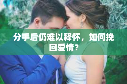 分手后仍难以释怀，如何挽回爱情？