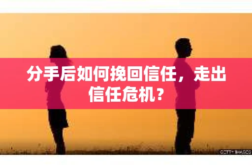 分手后如何挽回信任，走出信任危机？