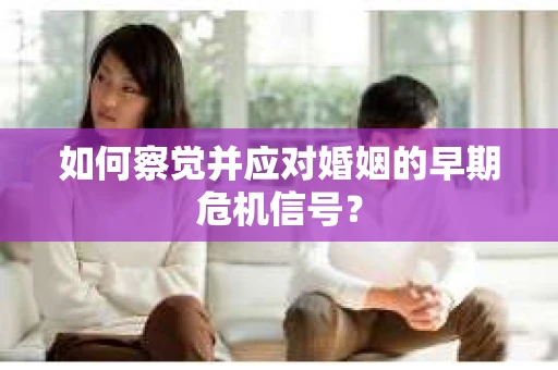如何察觉并应对婚姻的早期危机信号？