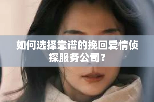 如何选择靠谱的挽回爱情侦探服务公司？