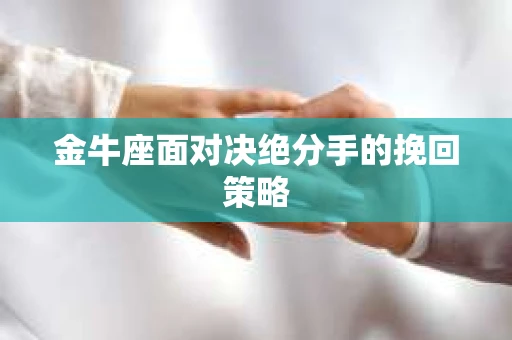 金牛座面对决绝分手的挽回策略