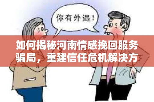 如何揭秘河南情感挽回服务骗局，重建信任危机解决方案？