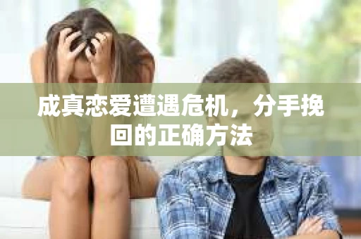 成真恋爱遭遇危机，分手挽回的正确方法