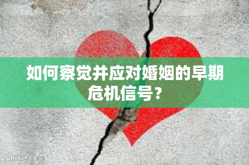 如何察觉并应对婚姻的早期危机信号？