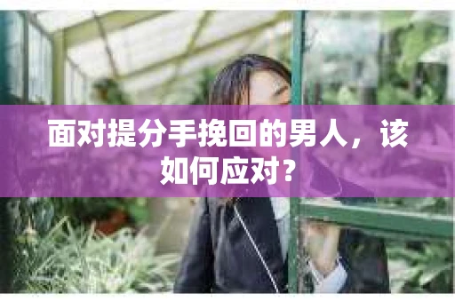 面对提分手挽回的男人，该如何应对？