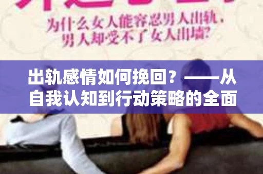 出轨感情如何挽回？——从自我认知到行动策略的全面解析