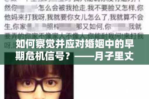 如何察觉并应对婚姻中的早期危机信号？——月子里丈夫出轨后的挽回策略