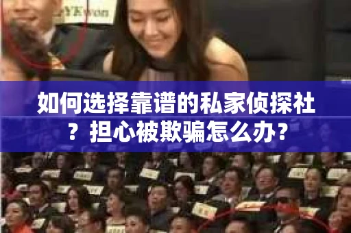 如何选择靠谱的私家侦探社?担心被欺骗怎么办? 如何选择靠谱的私家侦探社?担心被欺骗怎么办?