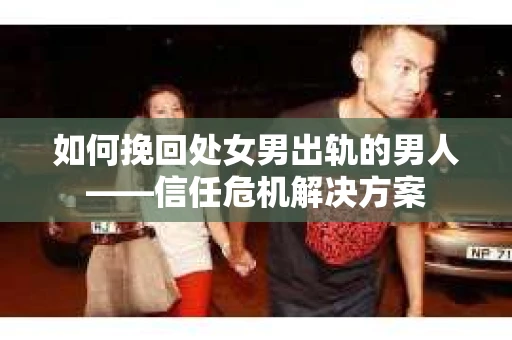 如何挽回处女男出轨的男人——信任危机解决方案