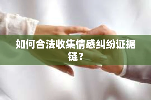 如何合法收集情感纠纷证据链？
