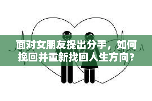 面对女朋友提出分手，如何挽回并重新找回人生方向？