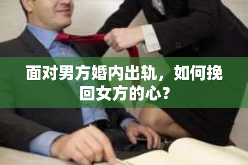面对男方婚内出轨，如何挽回女方的心？