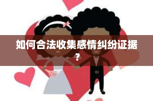 如何合法收集感情纠纷证据？
