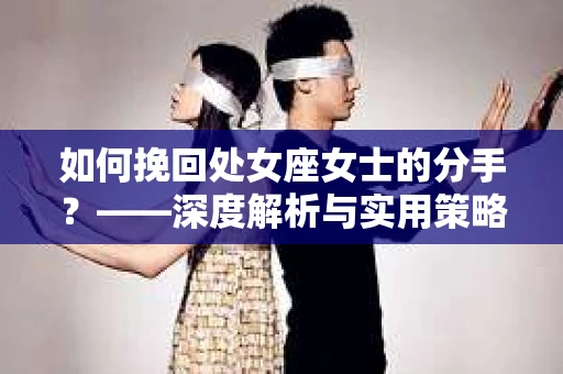 如何挽回处女座女士的分手？——深度解析与实用策略