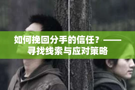 如何挽回分手的信任？——寻找线索与应对策略