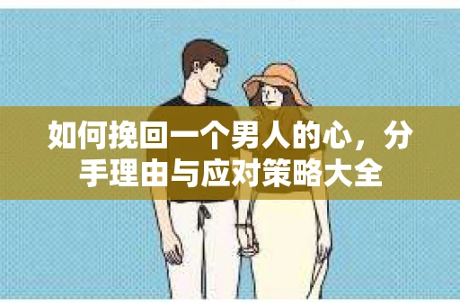 如何挽回一个男人的心，分手理由与应对策略大全