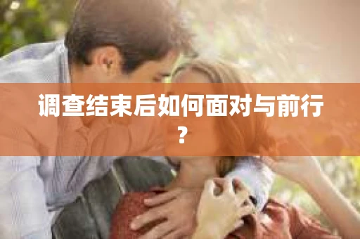 调查结束后如何面对与前行？