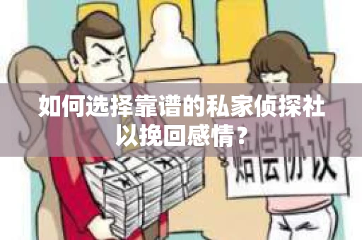 如何选择靠谱的私家侦探社以挽回感情？