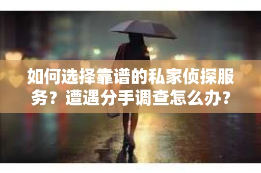 如何选择靠谱的私家侦探服务？遭遇分手调查怎么办？