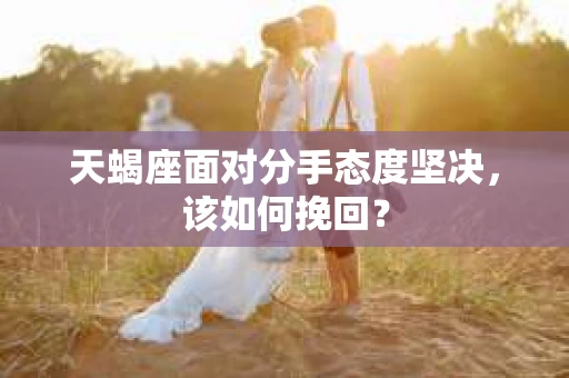 天蝎座面对分手态度坚决，该如何挽回？