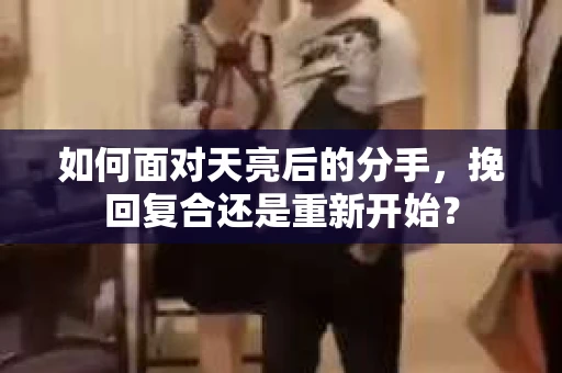如何面对天亮后的分手，挽回复合还是重新开始？