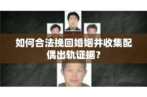如何合法挽回婚姻并收集配偶出轨证据？