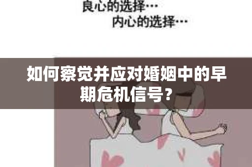 如何察觉并应对婚姻中的早期危机信号？