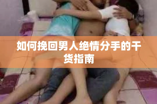 如何挽回男人绝情分手的干货指南