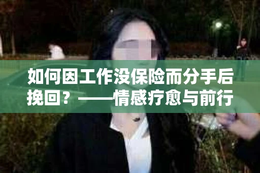 如何因工作没保险而分手后挽回？——情感疗愈与前行计划