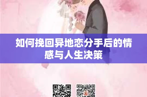 如何挽回异地恋分手后的情感与人生决策