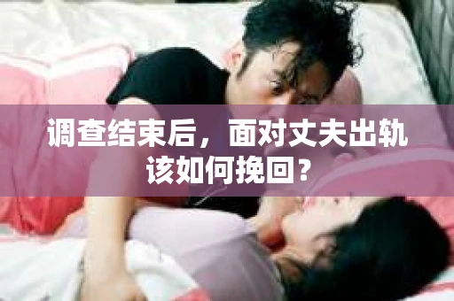 调查结束后，面对丈夫出轨该如何挽回？