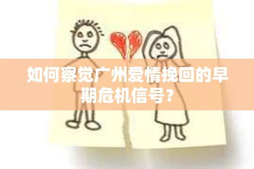 如何察觉广州爱情挽回的早期危机信号？
